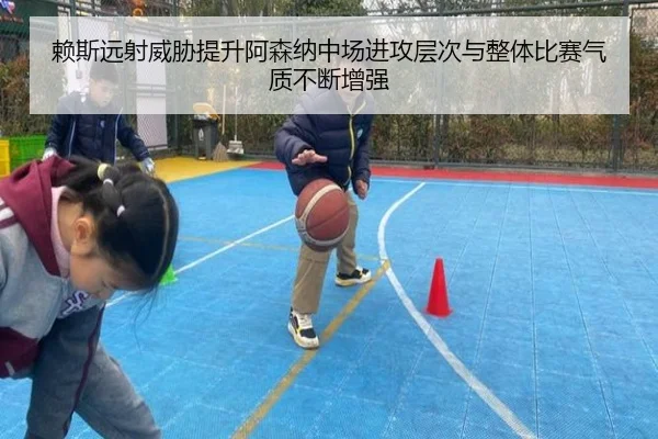 赖斯远射威胁提升阿森纳中场进攻层次与整体比赛气质不断增强