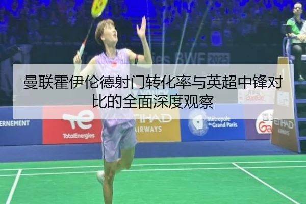 曼联霍伊伦德射门转化率与英超中锋对比的全面深度观察