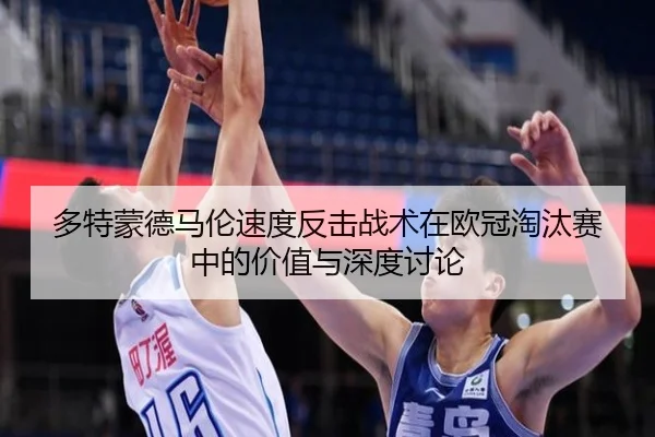 多特蒙德马伦速度反击战术在欧冠淘汰赛中的价值与深度讨论