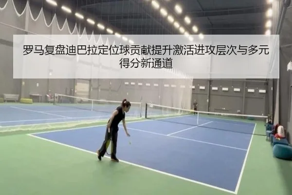 罗马复盘迪巴拉定位球贡献提升激活进攻层次与多元得分新通道