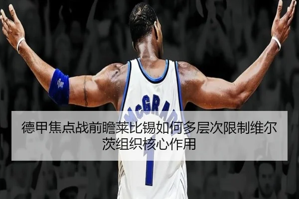 德甲焦点战前瞻莱比锡如何多层次限制维尔茨组织核心作用