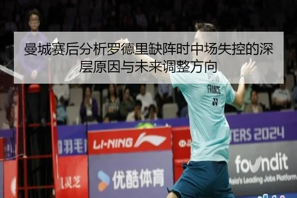 曼城赛后分析罗德里缺阵时中场失控的深层原因与未来调整方向