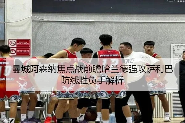 曼城阿森纳焦点战前瞻哈兰德强攻萨利巴防线胜负手解析