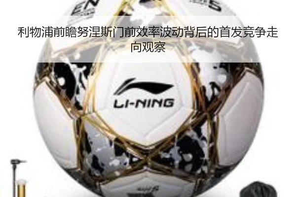 利物浦前瞻努涅斯门前效率波动背后的首发竞争走向观察
