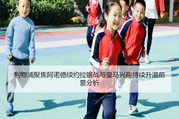 利物浦聚焦阿诺德续约拉锯战与皇马兴趣持续升温前景分析
