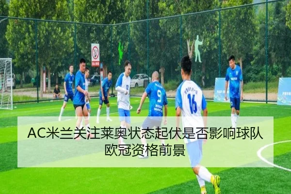 AC米兰关注莱奥状态起伏是否影响球队欧冠资格前景