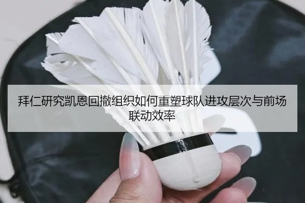拜仁研究凯恩回撤组织如何重塑球队进攻层次与前场联动效率
