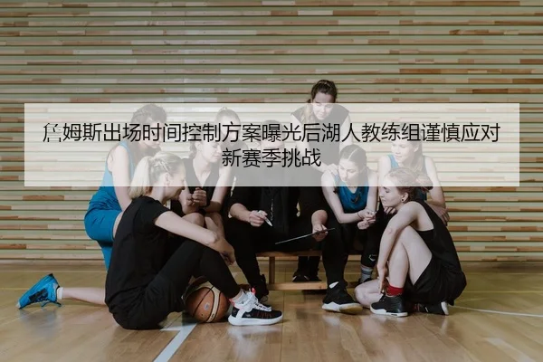 詹姆斯出场时间控制方案曝光后湖人教练组谨慎应对新赛季挑战